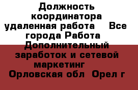 Должность координатора(удаленная работа) - Все города Работа » Дополнительный заработок и сетевой маркетинг   . Орловская обл.,Орел г.